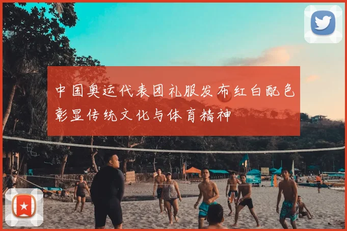 中国奥运代表团礼服发布红白配色彰显传统文化与体育精神