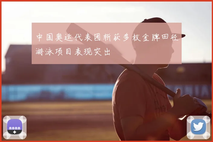 中国奥运代表团斩获多枚金牌田径游泳项目表现突出