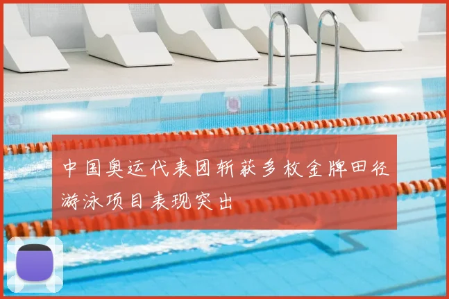 中国奥运代表团斩获多枚金牌田径游泳项目表现突出