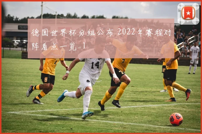 德国世界杯分组公布 2022年赛程对阵看点一览_1