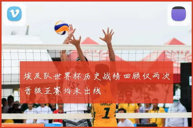 埃及队世界杯历史战绩回顾仅两次晋级正赛均未出线