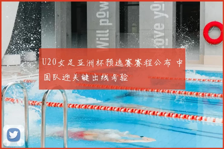 U20女足亚洲杯预选赛赛程公布 中国队迎关键出线考验