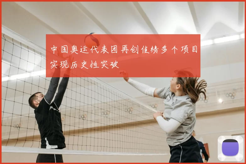 中国奥运代表团再创佳绩多个项目实现历史性突破