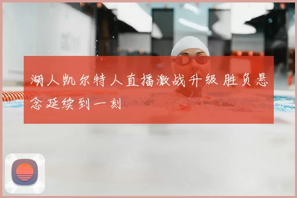湖人凯尔特人直播激战升级 胜负悬念延续到一刻