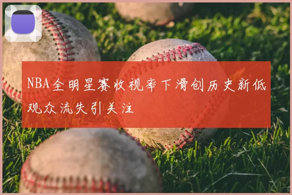 NBA全明星赛收视率下滑创历史新低观众流失引关注