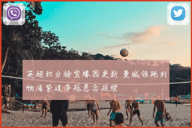 英超积分榜雪缘园更新 曼城领跑利物浦紧追争冠悬念延续