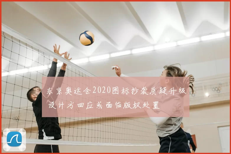 东京奥运会2020图标抄袭质疑升级 设计方回应或面临版权处置