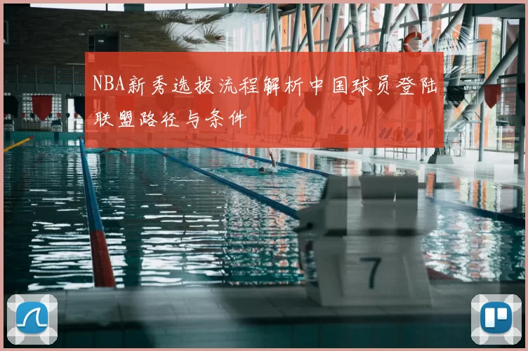 NBA新秀选拔流程解析中国球员登陆联盟路径与条件