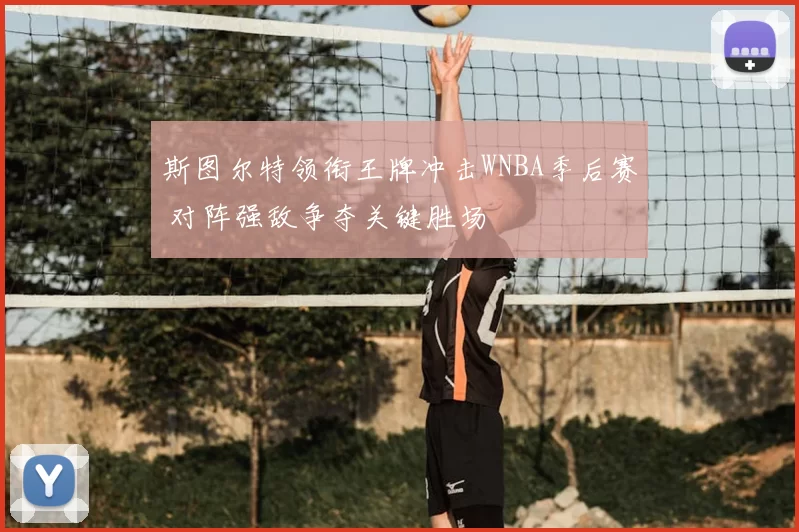 斯图尔特领衔王牌冲击WNBA季后赛 对阵强敌争夺关键胜场