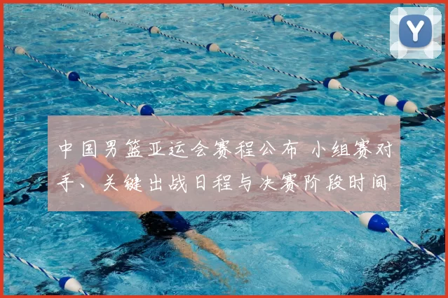 中国男篮亚运会赛程公布 小组赛对手、关键出战日程与决赛阶段时间安排