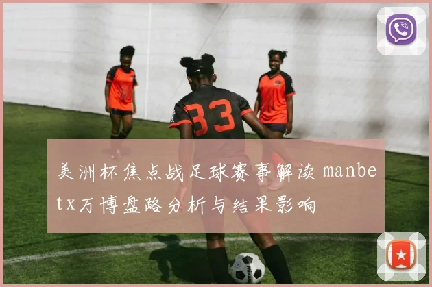 美洲杯焦点战足球赛事解读 manbetx万博盘路分析与结果影响