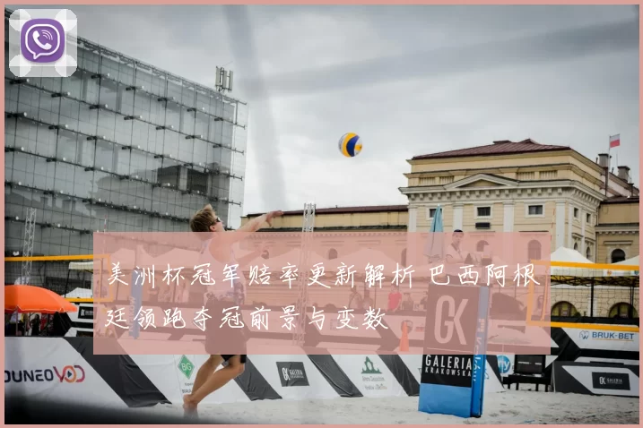 美洲杯冠军赔率更新解析 巴西阿根廷领跑夺冠前景与变数