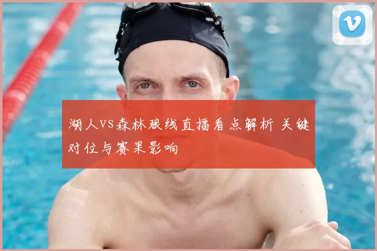 湖人vs森林狼线直播看点解析 关键对位与赛果影响