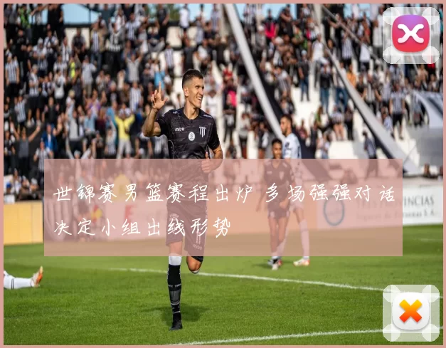 世锦赛男篮赛程出炉 多场强强对话决定小组出线形势