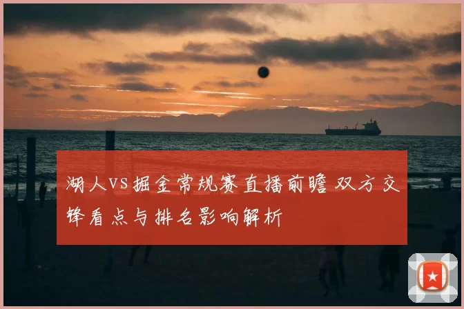 湖人vs掘金常规赛直播前瞻 双方交锋看点与排名影响解析