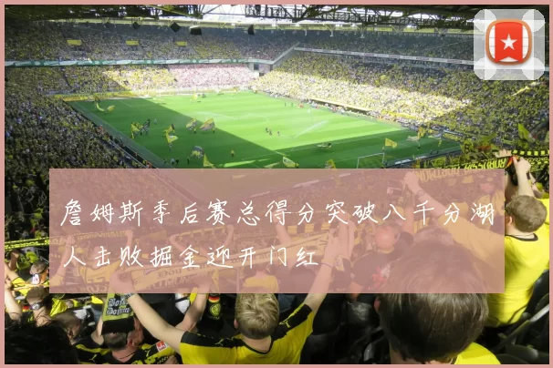 詹姆斯季后赛总得分突破八千分湖人击败掘金迎开门红