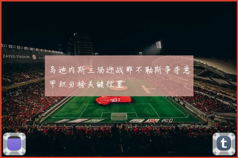 乌迪内斯主场迎战那不勒斯争夺意甲积分榜关键位置