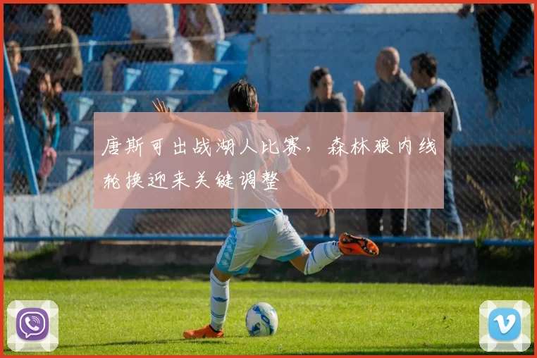 唐斯可出战湖人比赛,森林狼内线轮换迎来关键调整