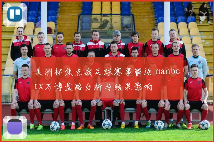 美洲杯焦点战足球赛事解读 manbetx万博盘路分析与结果影响