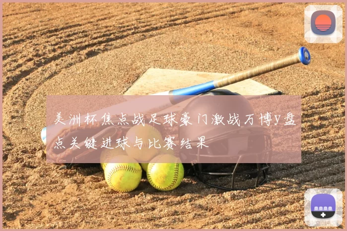 美洲杯焦点战足球豪门激战万博y盘点关键进球与比赛结果