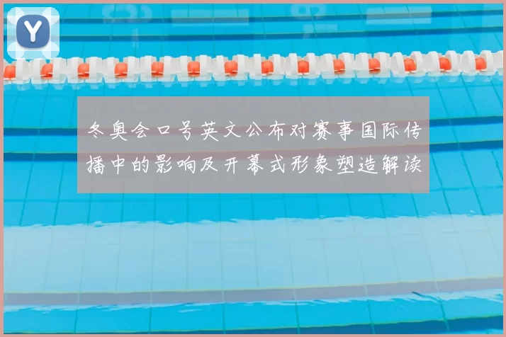 冬奥会口号英文公布对赛事国际传播中的影响及开幕式形象塑造解读