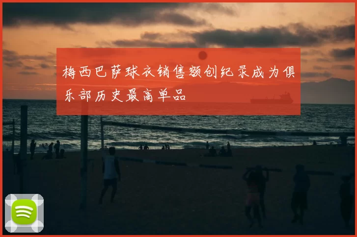梅西巴萨球衣销售额创纪录成为俱乐部历史最高单品