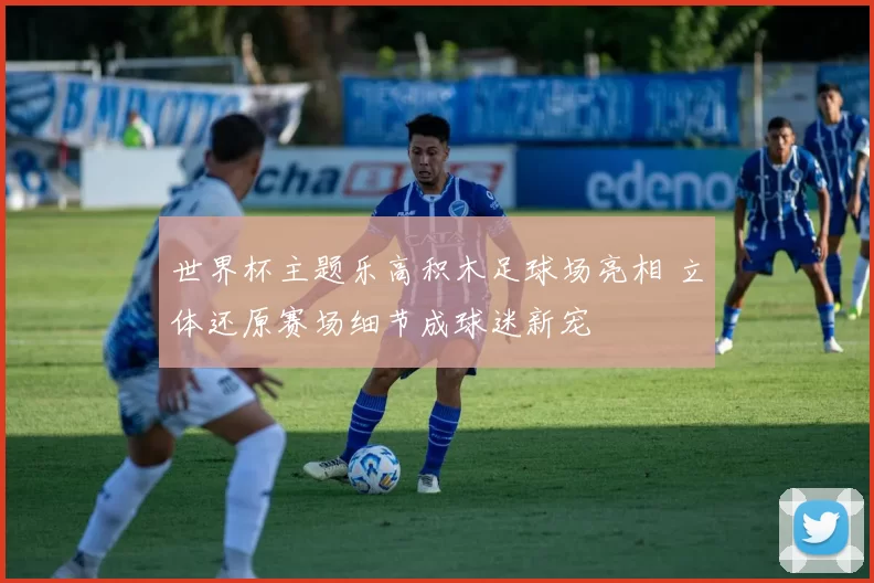 世界杯主题乐高积木足球场亮相 立体还原赛场细节成球迷新宠