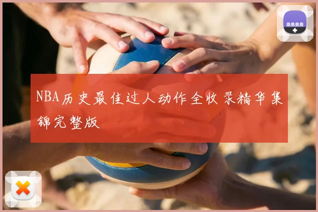 NBA历史最佳过人动作全收录精华集锦完整版