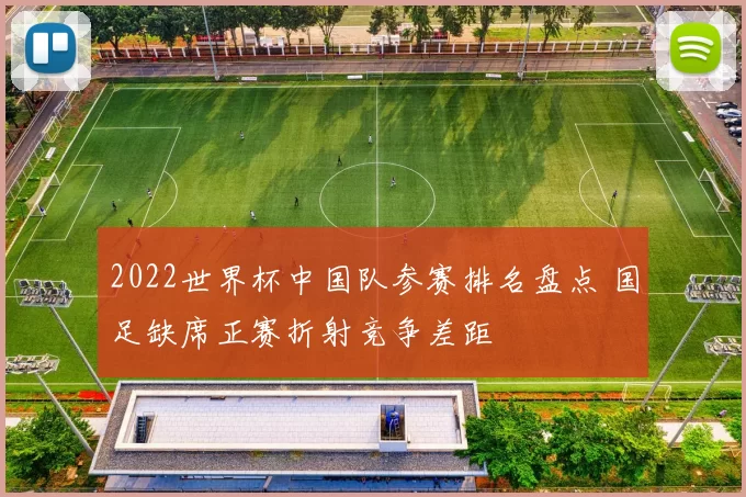 2022世界杯中国队参赛排名盘点 国足缺席正赛折射竞争差距