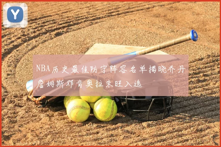NBA历史最佳防守阵容名单揭晓乔丹詹姆斯邓肯奥拉朱旺入选