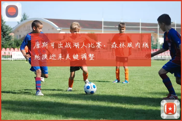 唐斯可出战湖人比赛，森林狼内线轮换迎来关键调整