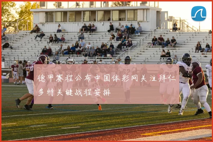 德甲赛程公布中国体彩网关注拜仁多特关键战程安排